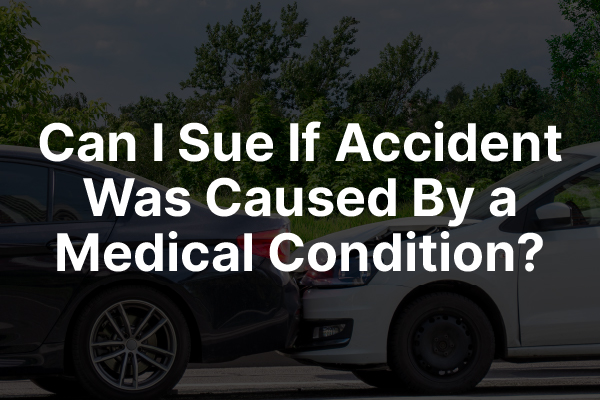 A picture of a car accident with the words, "can I sue if my accident was caused by a medical condition?"